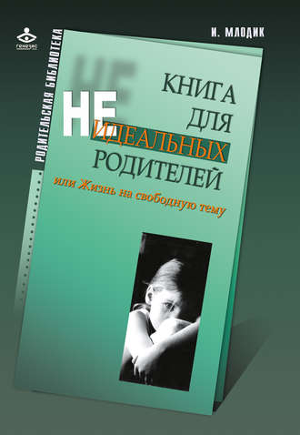 Ирина Млодик. Книга для неидеальных родителей, или Жизнь на свободную тему