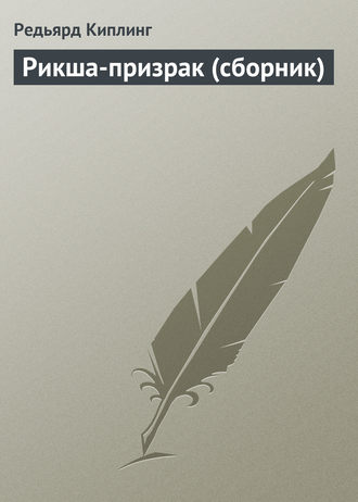 Редьярд Джозеф Киплинг. Рикша-призрак (сборник)