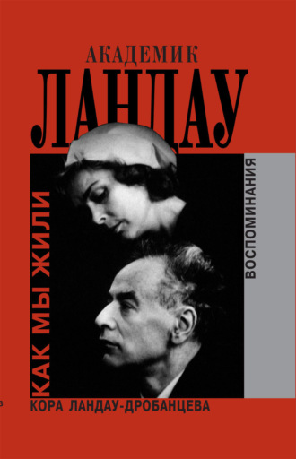 Академик Ландау. Как мы жили. Воспоминания. Кора Ландау-Дробанцева