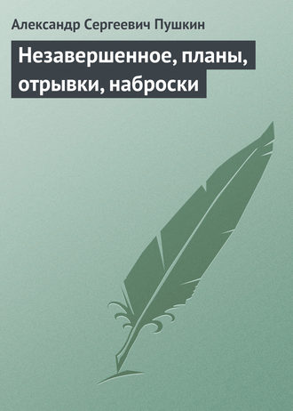 Незавершенное, планы, отрывки, наброски. 