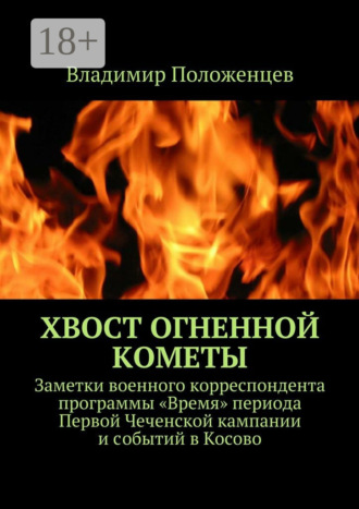 Хвост огненной кометы. Заметки военного корреспондента программы «Время» периода Первой Чеченской кампании и событий в Косово. 