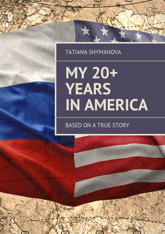 My 20+ Years In America. Based on a true story. Tatiana Shymanova