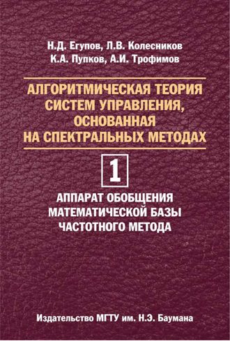Алгоритмическая теория систем управления, основанная на спектральных методах. Том 1. Аппарат обобщения математической базы частотного метода. Николай Егупов