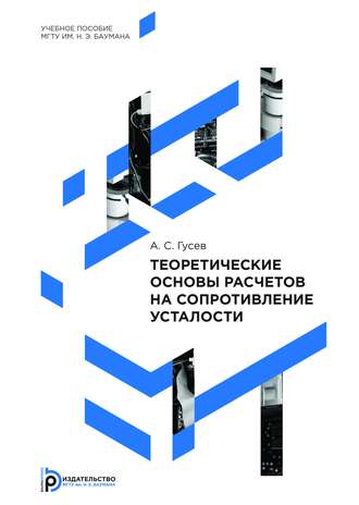 Теоретические основы расчетов на сопротивление усталости. А. С. Гусев