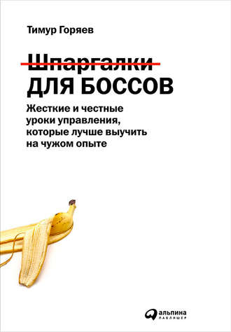 Шпаргалки для боссов. Жесткие и честные уроки управления, которые лучше выучить на чужом опыте. Тимур Горяев