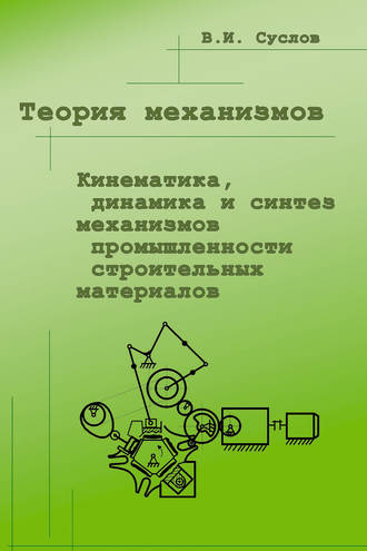 Теория механизмов. Кинематика, динамика и синтез механизмов промышленности строительных материалов. В. И. Суслов