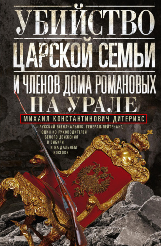 Михаил Дитерихс. Убийство царской семьи и членов Дома Романовых на Урале