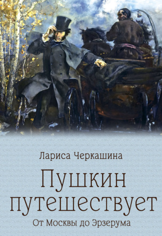 Лариса Черкашина. Пушкин путешествует. От Москвы до Эрзерума