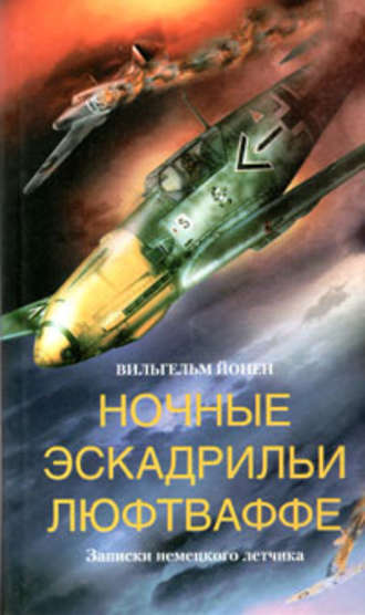 Ночные эскадрильи люфтваффе. Записки немецкого летчика. Вильгельм  Йонен
