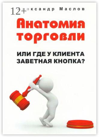 Анатомия торговли. Или где у клиента заветная кнопка?. Александр Маслов