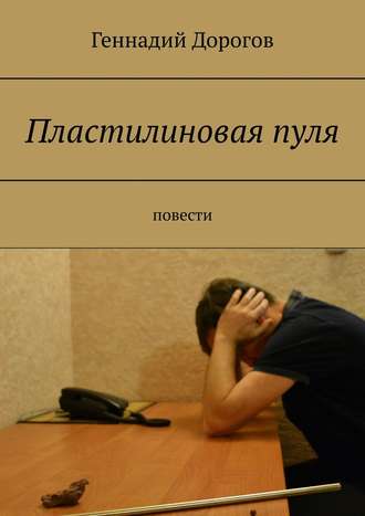 Геннадий Дорогов. Пластилиновая пуля. Повести