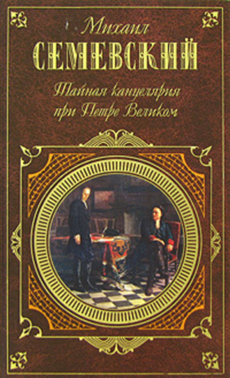 Тайная канцелярия при Петре Великом. Михаил Иванович Семевский