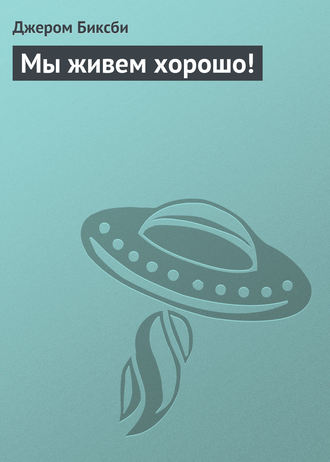 Мы живем хорошо!. Джером Биксби