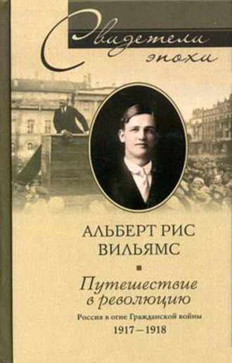 Путешествие в революцию. Россия в огне Гражданской войны. 1917-1918. Альберт Рис Вильямс
