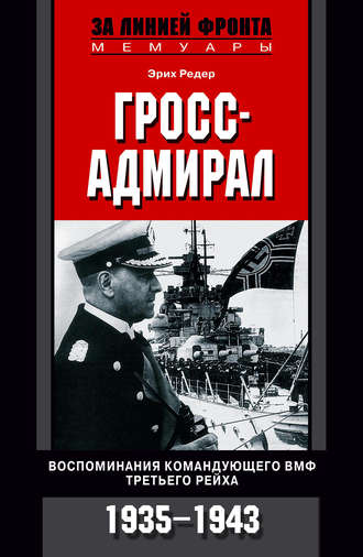 Эрих Редер. Гросс-адмирал. Воспоминания командующего ВМФ Третьего рейха. 1935-1943