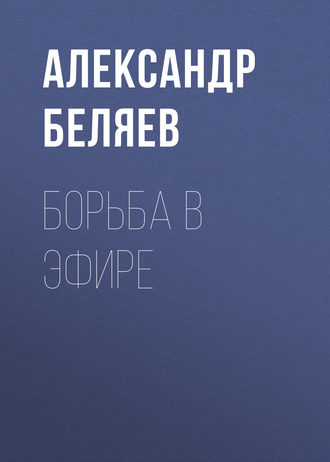 Александр Беляев. Борьба в эфире