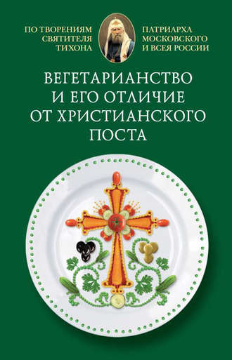 Cвятитель Тихон, Патриарх Московский и всея России. Вегетарианство и его отличие от христианского поста