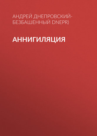 Андрей Днепровский-Безбашенный (A.DNEPR). Аннигиляция