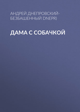 Андрей Днепровский-Безбашенный (A.DNEPR). Дама с собачкой