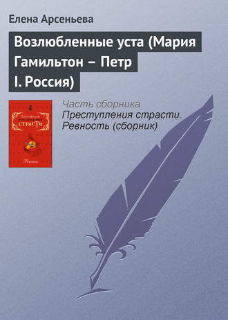 Возлюбленные уста (Мария Гамильтон – Петр I. Россия). 