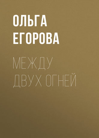 Между двух огней. Ольга Егорова