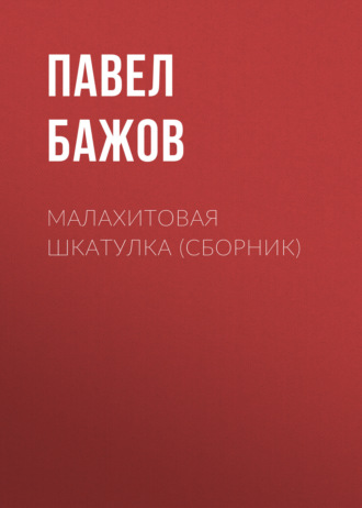 Малахитовая шкатулка (сборник). Павел Бажов