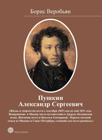 Борис Веробьян. Пушкин Александр Сергеевич (Жизнь и творчество поэта с сентября 1829 года по май 1831 года)