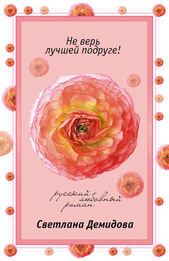 Не верь лучшей подруге!. Светлана Демидова