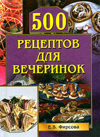 Елена Фирсова. 500 рецептов для вечеринок