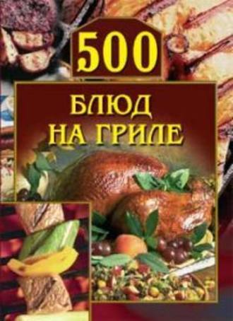 Группа авторов. 500 блюд на гриле