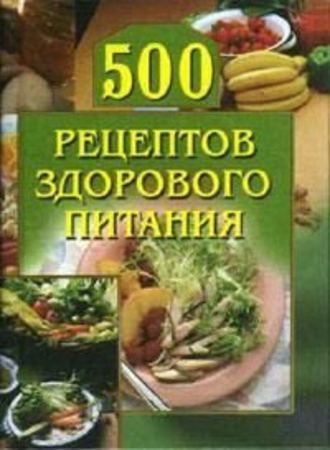 Группа авторов. 500 рецептов здорового питания