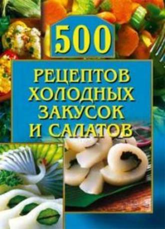 О. Г. Рогов. 500 рецептов холодных закусок и салатов