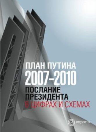Группа авторов. План Путина 2007-2010. Послание Президента в цифрах и схемах