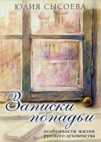 Записки попадьи. Особенности жизни русского духовенства. Юлия Сысоева