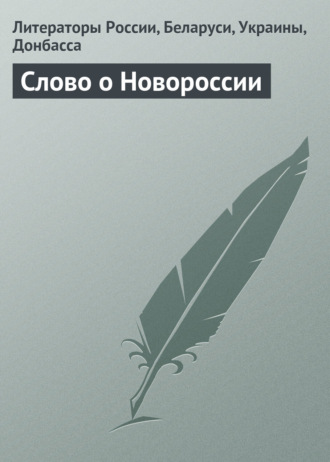 Слово о Новороссии. Гражданская лирика и публицистика. Литераторы России, Беларуси, Украины, Донбасса