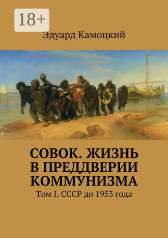 «Совок». Жизнь в преддверии коммунизма. Том I. СССР до 1953 года. Эдуард Камоцкий