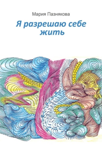 Я разрешаю себе жить. Мария Пазнякова
