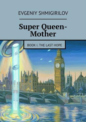 Evgeniy Shmigirilov. Super Queen-Mother. Book I. The Last Hope