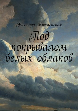 Элеонора Александровна Кременская. Под покрывалом белых облаков