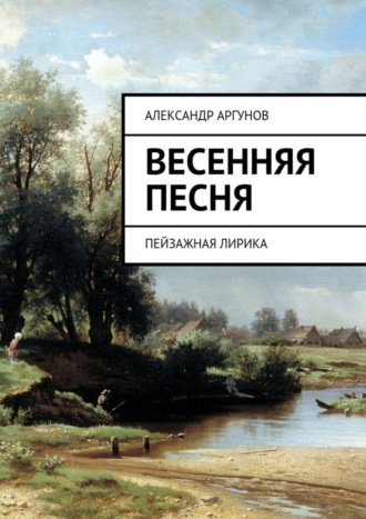 Весенняя песня. Пейзажная лирика. Александр Алексеевич Аргунов