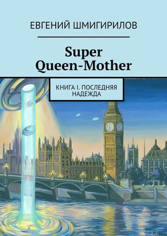 Евгений Шмигирилов. Super Queen-Mother. Книга I. Последняя надежда