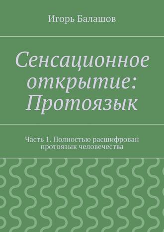 Игорь Балашов. Сенсационное открытие: Протоязык. Часть 1. Полностью расшифрован протоязык человечества