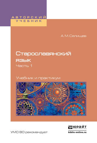 Старославянский язык в 2 ч. Часть 1. Учебник и практикум для вузов. Афанасий Матвеевич Селищев