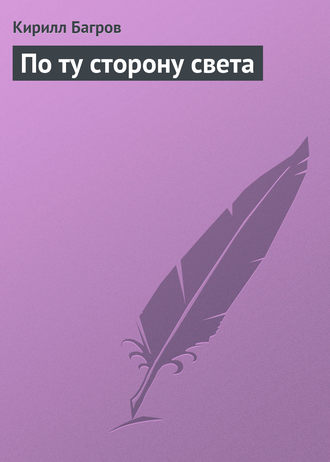 По ту сторону света. Кирилл Багров