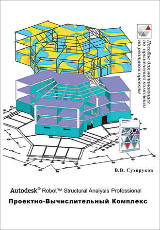 В. В. Сухоруков. Autodesk Robot Structural Analysis Professional. Проектно-вычислительный комплекс
