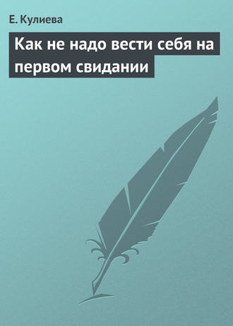 Как не надо вести себя на первом свидании. Е. Кулиева