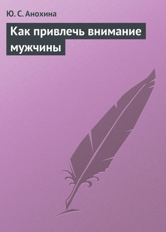 Как привлечь внимание мужчины. Ю. С. Анохина