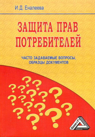 Защита прав потребителей: часто задаваемые вопросы, образцы документов. И. Д. Еналеева