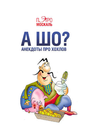 Пэтро Москаль. А шо? Анекдоты про хохлов