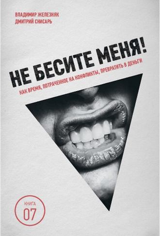 Не бесите меня! Как время, потраченное на конфликты, превратить в деньги. Владимир Железняк